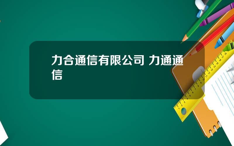 力合通信有限公司 力通通信